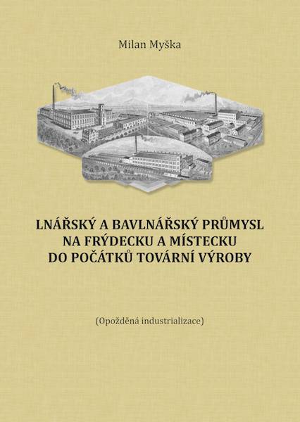 MYŠKA, Milan: Lnářský a bavlnářský průmysl na Frýdecku a Místecku do počátků tovární výroby